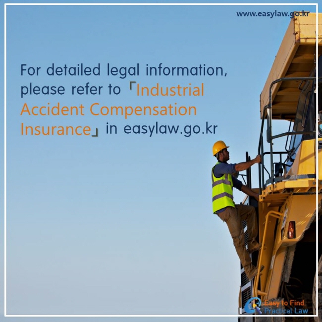For detailed legal information, please refer to 「Industrial Accident Compensation Insurance」 in easylaw.go.kr
